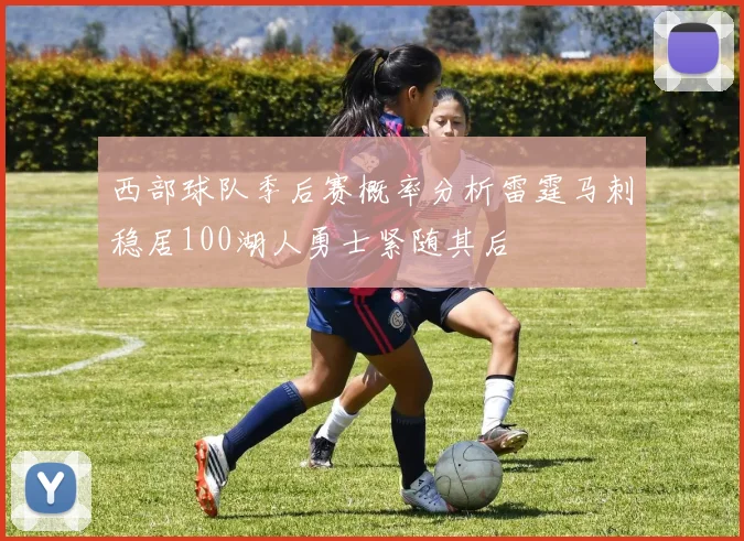 西部球队季后赛概率分析雷霆马刺稳居100湖人勇士紧随其后