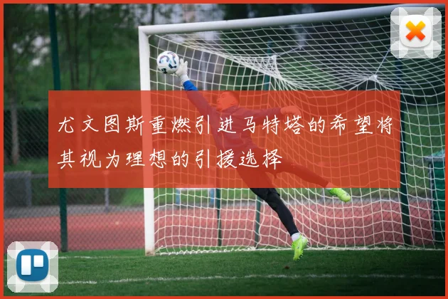 尤文图斯重燃引进马特塔的希望将其视为理想的引援选择