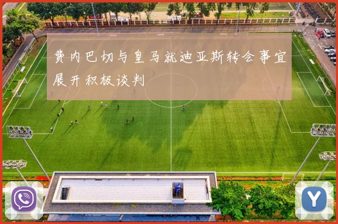 费内巴切与皇马就迪亚斯转会事宜展开积极谈判