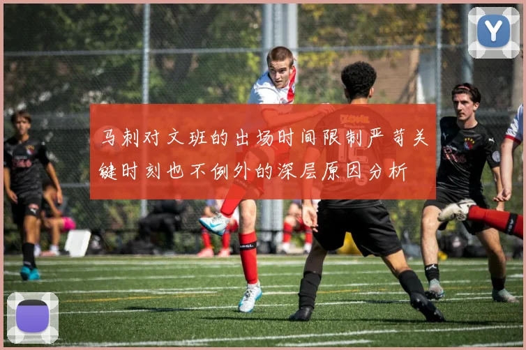 马刺对文班的出场时间限制严苛关键时刻也不例外的深层原因分析