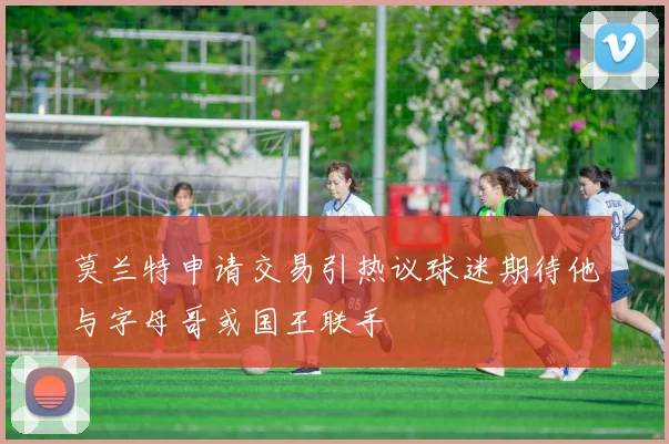 莫兰特申请交易引热议球迷期待他与字母哥或国王联手