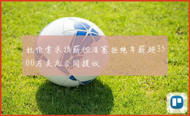 杜伦索求顶薪但活塞拒绝年薪超3500万美元合同提议