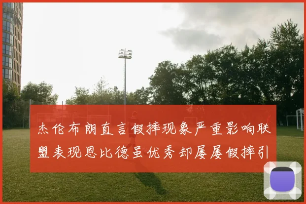 杰伦布朗直言假摔现象严重影响联盟表现恩比德虽优秀却屡屡假摔引争议