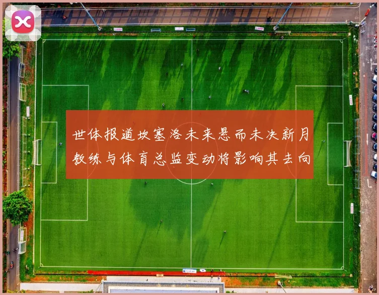 世体报道坎塞洛未来悬而未决新月教练与体育总监变动将影响其去向