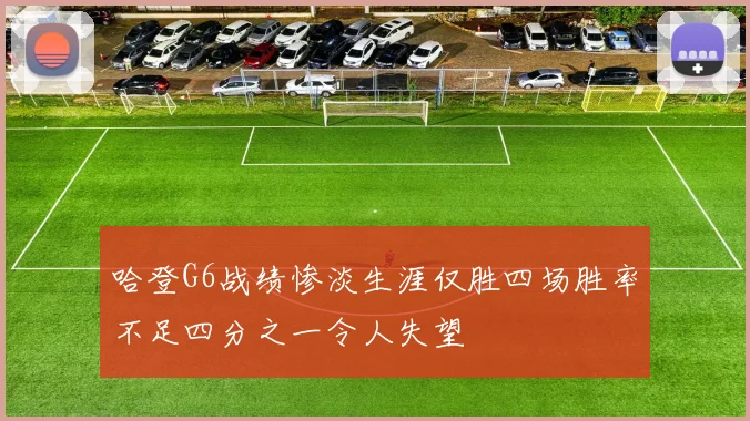 哈登G6战绩惨淡生涯仅胜四场胜率不足四分之一令人失望